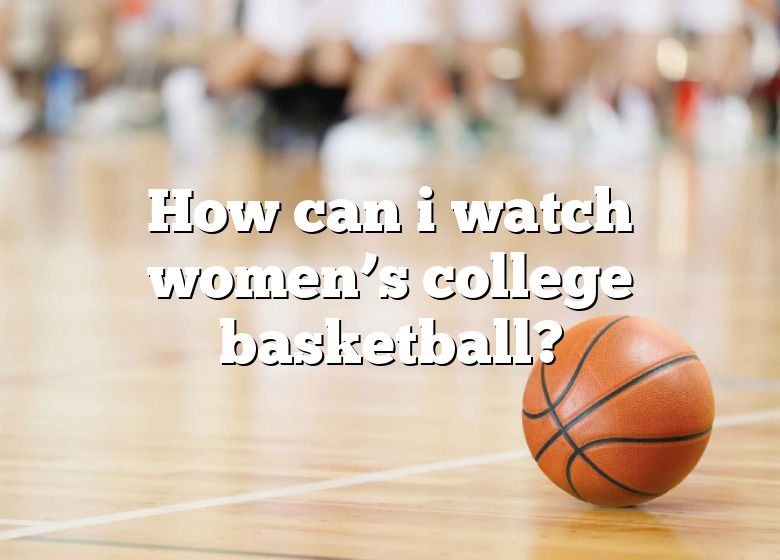 how-can-i-watch-women-s-college-basketball-dna-of-sports