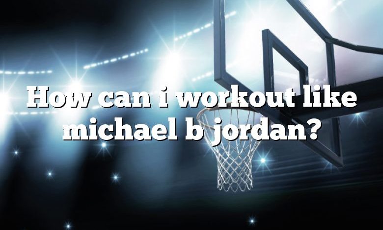 How can i workout like michael b jordan?