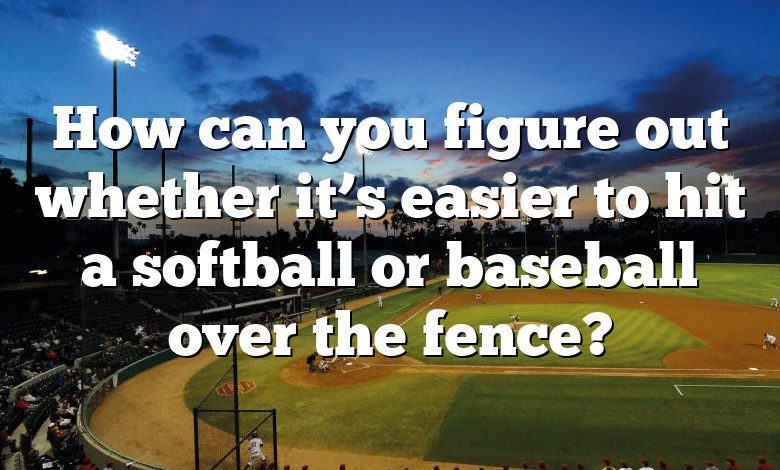 How can you figure out whether it’s easier to hit a softball or baseball over the fence?