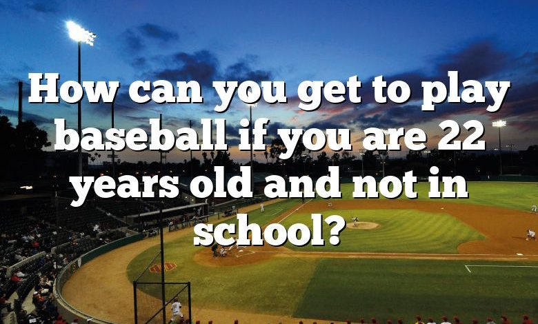 How can you get to play baseball if you are 22 years old and not in school?