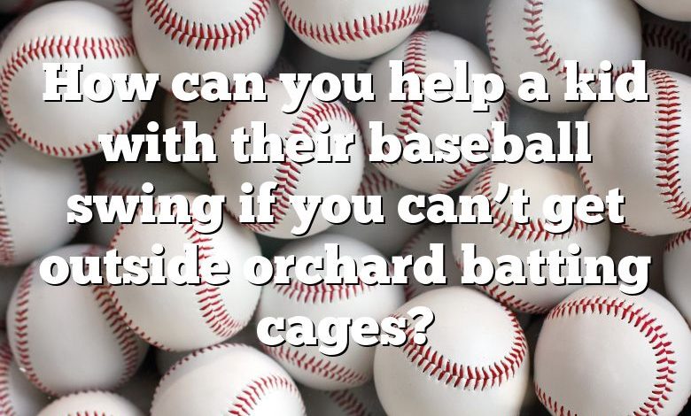 How can you help a kid with their baseball swing if you can’t get outside orchard batting cages?