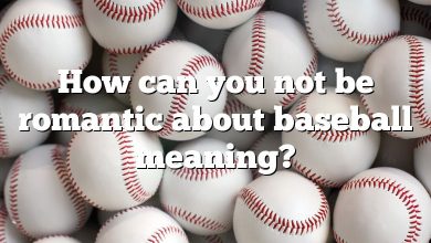 How can you not be romantic about baseball meaning?
