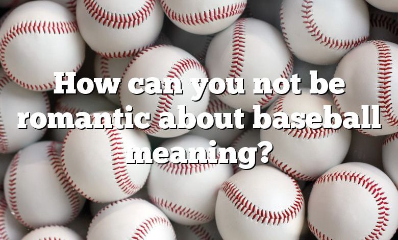 How can you not be romantic about baseball meaning?