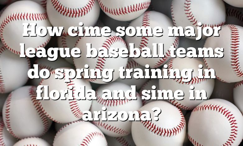 How cime some major league baseball teams do spring training in florida and sime in arizona?