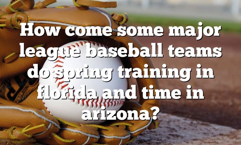 How come some major league baseball teams do spring training in florida and time in arizona?