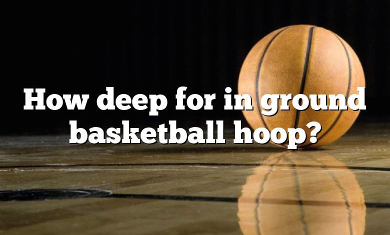 How deep for in ground basketball hoop?