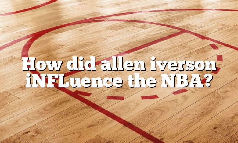 How did allen iverson iNFLuence the NBA?