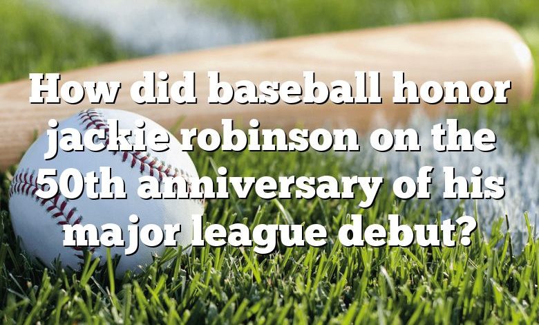 How did baseball honor jackie robinson on the 50th anniversary of his major league debut?