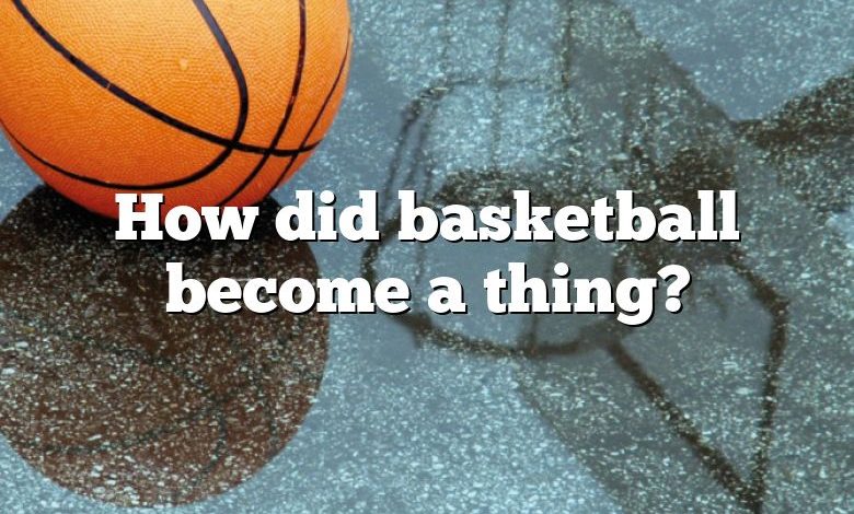 How did basketball become a thing?