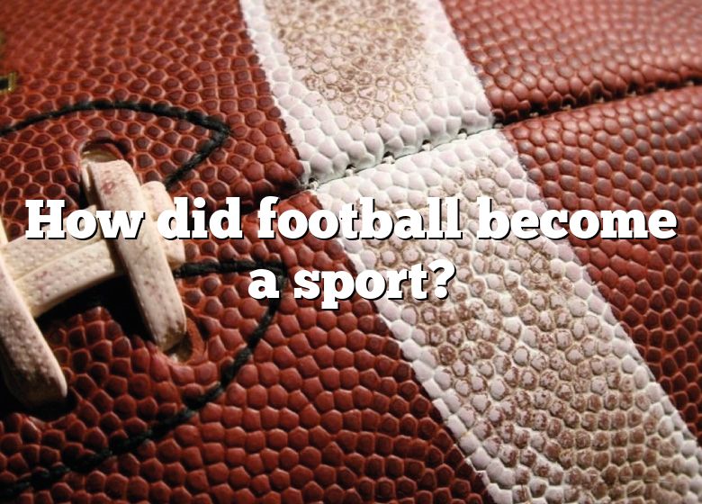 how-did-football-become-a-sport-dna-of-sports