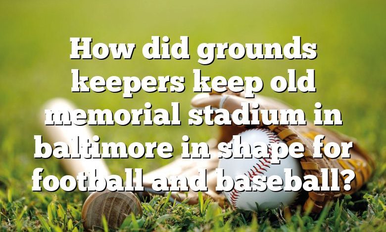 How did grounds keepers keep old memorial stadium in baltimore in shape for football and baseball?