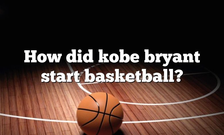 How did kobe bryant start basketball?