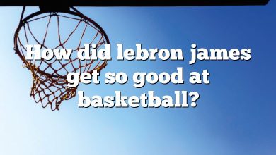 How did lebron james get so good at basketball?