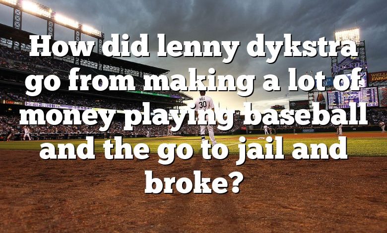 How did lenny dykstra go from making a lot of money playing baseball and the go to jail and broke?