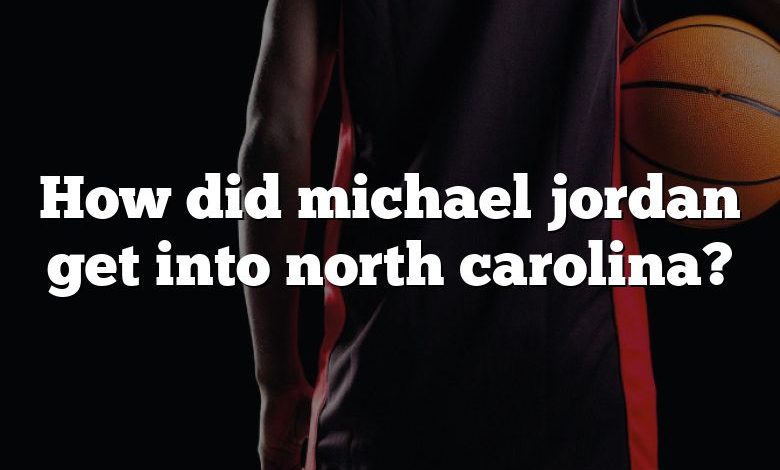 How did michael jordan get into north carolina?