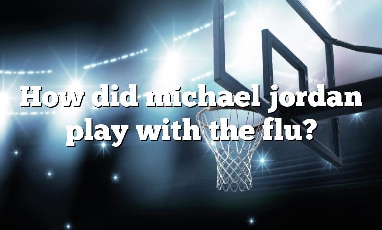 How did michael jordan play with the flu?