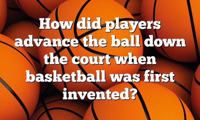 How did players advance the ball down the court when basketball was first invented?