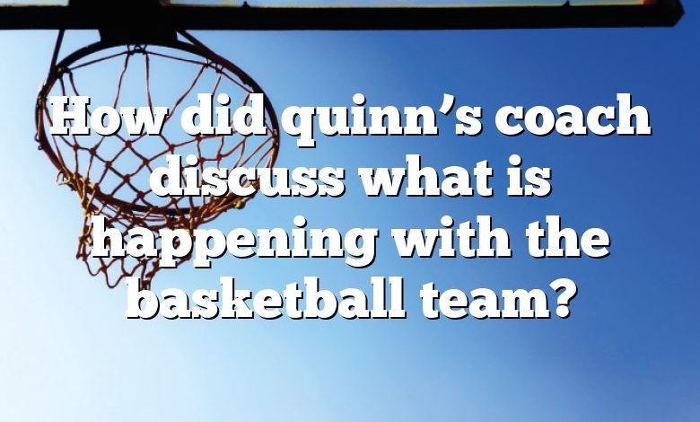 How did quinn’s coach discuss what is happening with the basketball team?