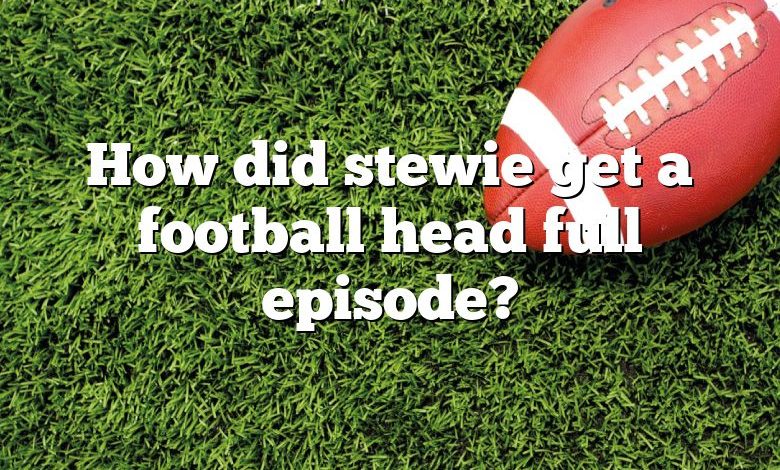 How did stewie get a football head full episode?