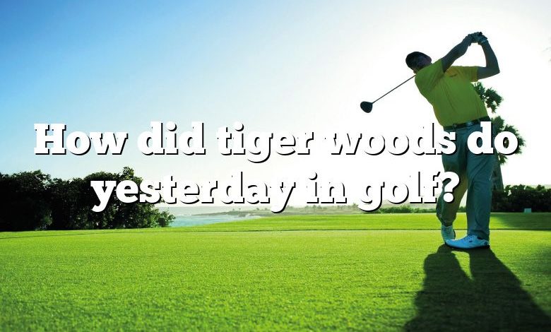 How did tiger woods do yesterday in golf?