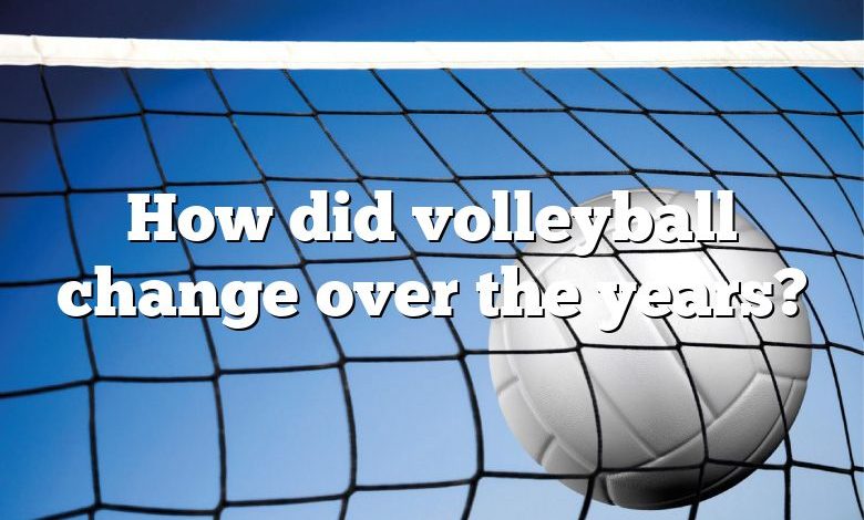 How did volleyball change over the years?