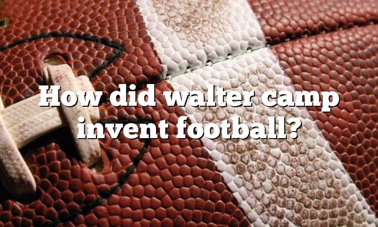 How did walter camp invent football?