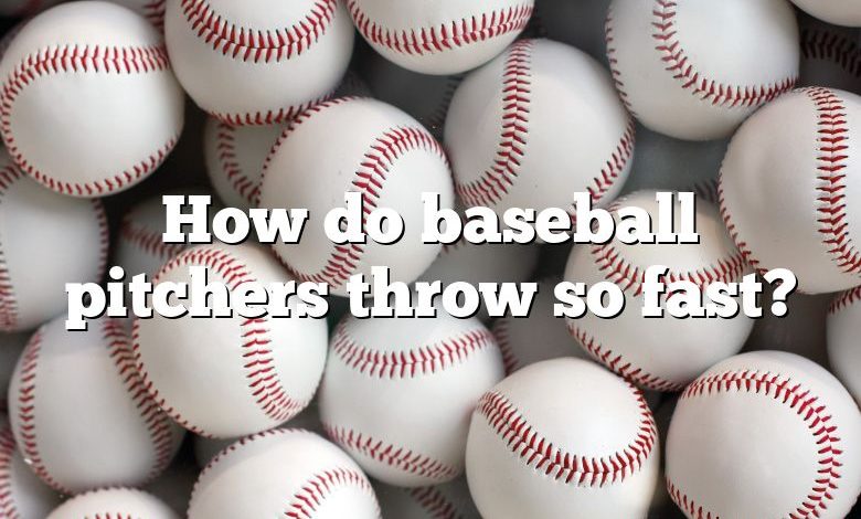 How do baseball pitchers throw so fast?