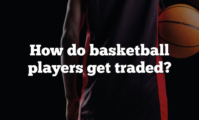 How do basketball players get traded?