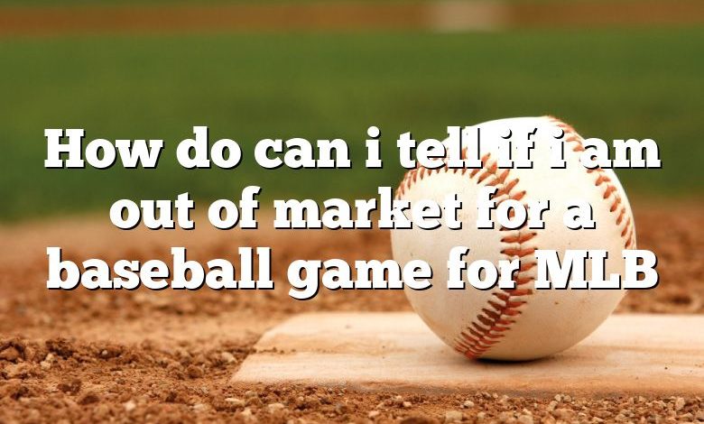 How do can i tell if i am out of market for a baseball game for MLB