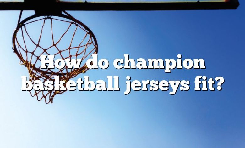 How do champion basketball jerseys fit?