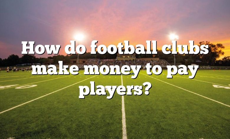 How do football clubs make money to pay players?