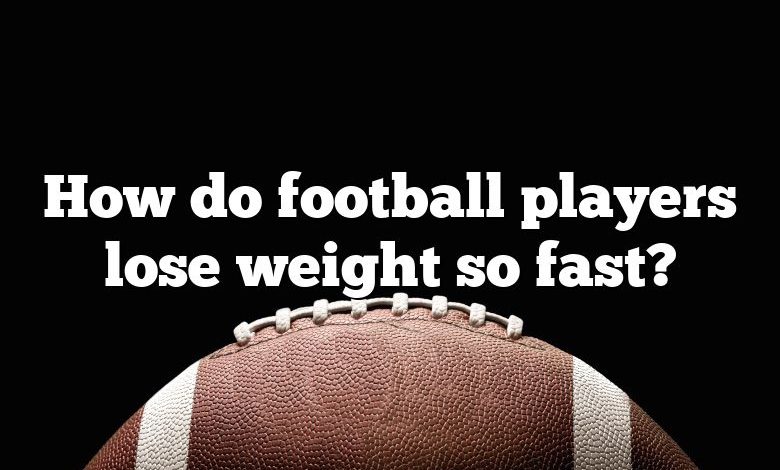 How do football players lose weight so fast?