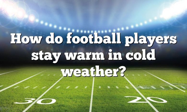 How do football players stay warm in cold weather?