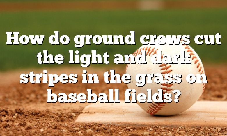 How do ground crews cut the light and dark stripes in the grass on baseball fields?