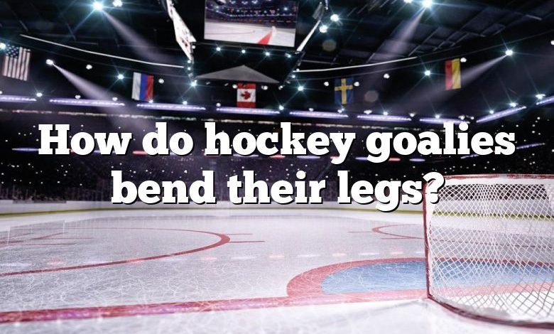 How do hockey goalies bend their legs?