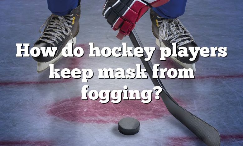 How do hockey players keep mask from fogging?