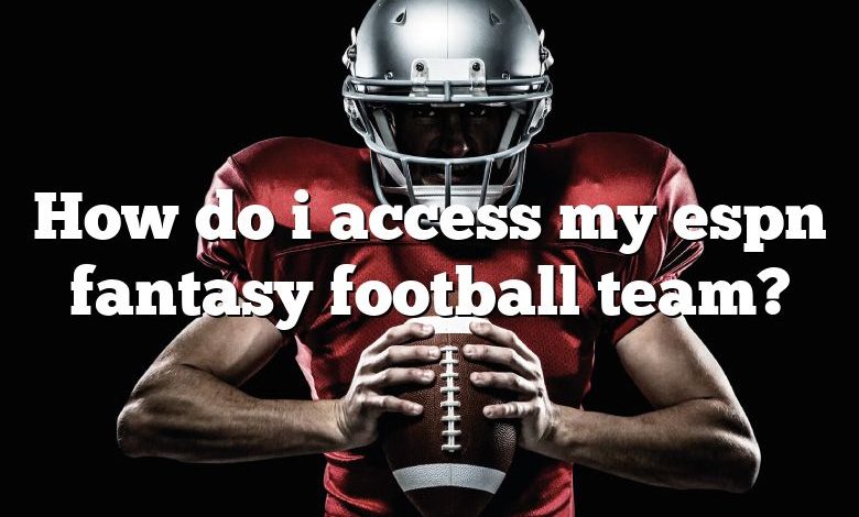 How do i access my espn fantasy football team?