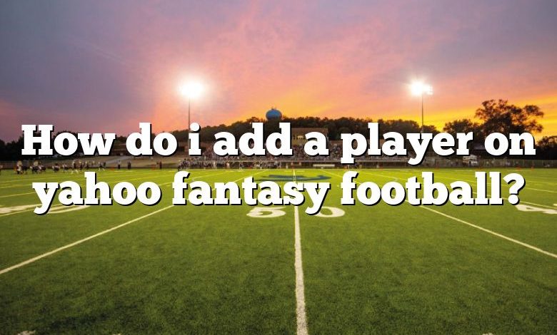 How do i add a player on yahoo fantasy football?