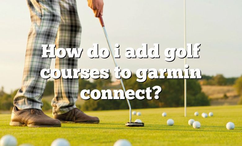 How do i add golf courses to garmin connect?