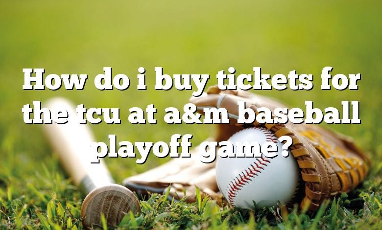 How do i buy tickets for the tcu at a&m baseball playoff game?