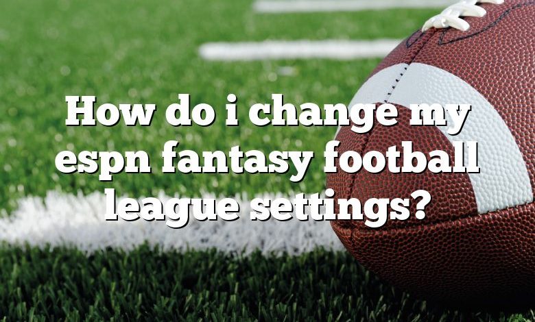 How do i change my espn fantasy football league settings?