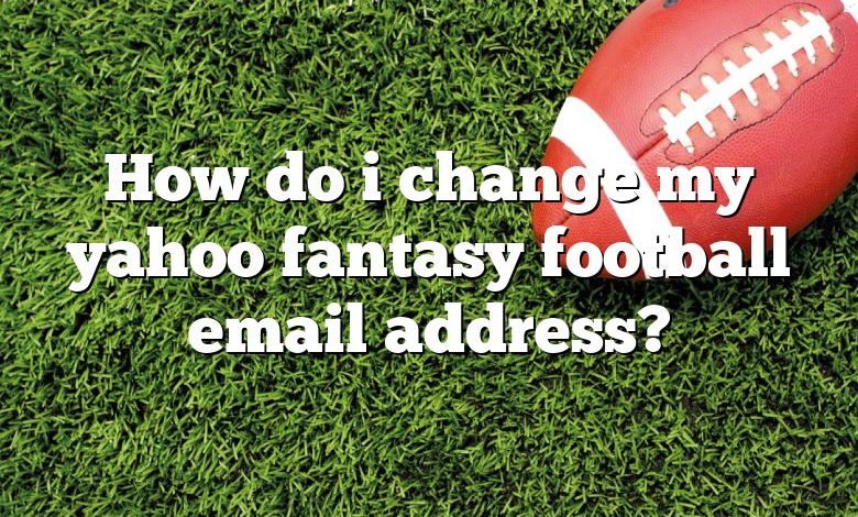 How do i change my yahoo fantasy football email address?