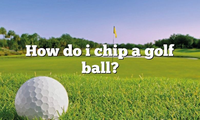 How do i chip a golf ball?