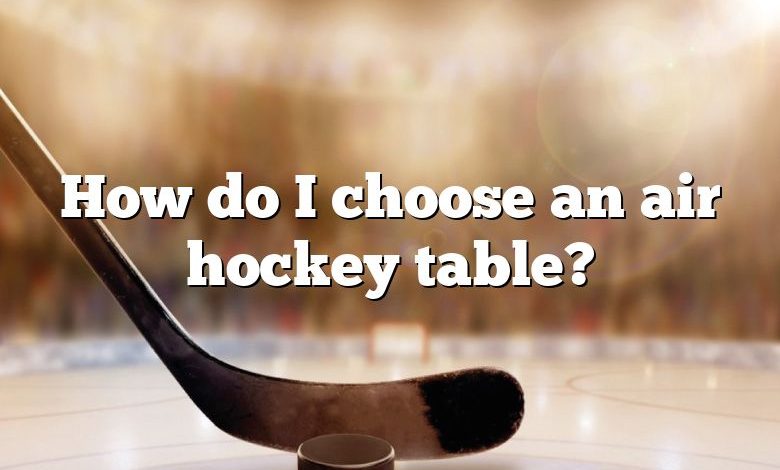 How do I choose an air hockey table?