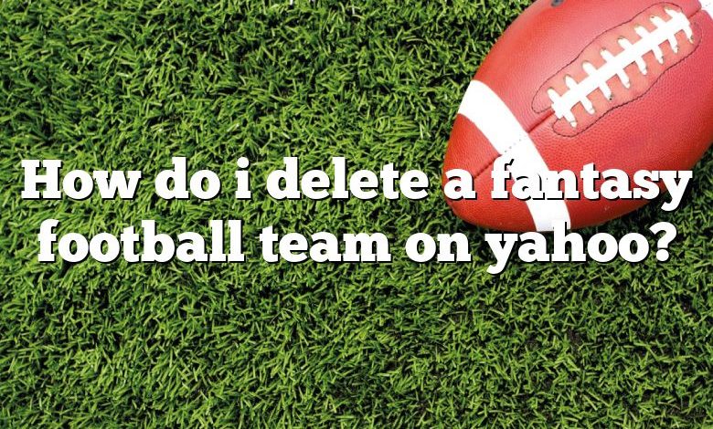 How do i delete a fantasy football team on yahoo?