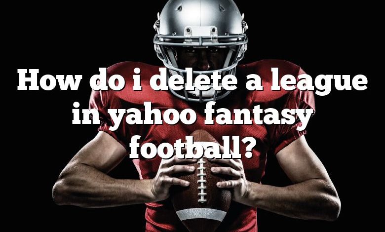 How do i delete a league in yahoo fantasy football?