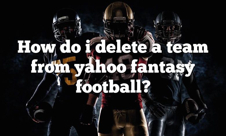 How do i delete a team from yahoo fantasy football?