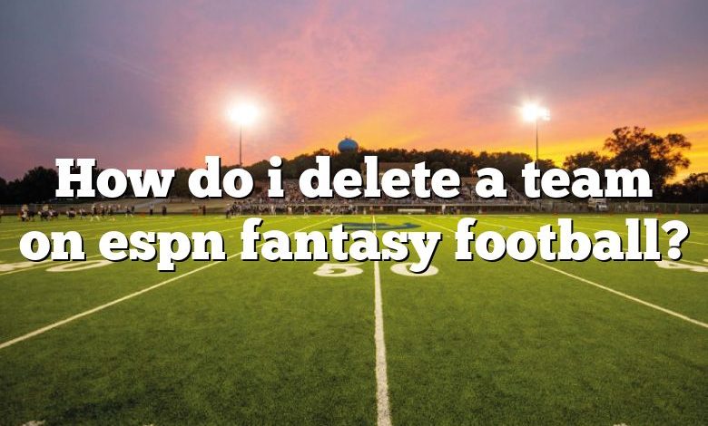 How do i delete a team on espn fantasy football?