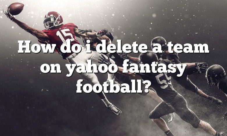 How do i delete a team on yahoo fantasy football?