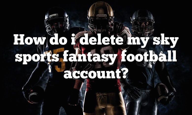 How do i delete my sky sports fantasy football account?